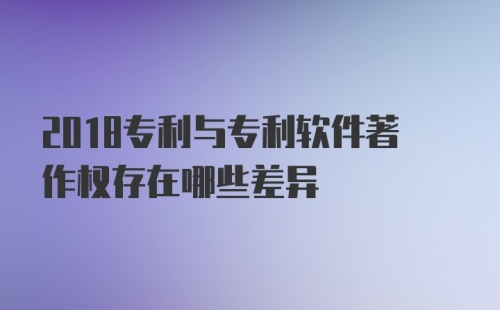 2018专利与专利软件著作权存在哪些差异