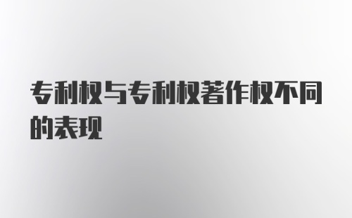 专利权与专利权著作权不同的表现