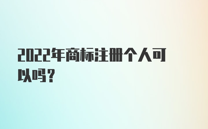 2022年商标注册个人可以吗？