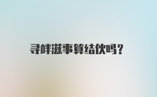 寻衅滋事算结伙吗?