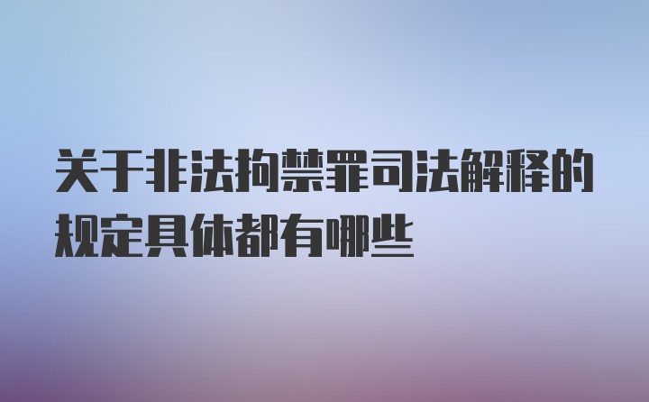 关于非法拘禁罪司法解释的规定具体都有哪些