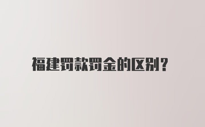 福建罚款罚金的区别？