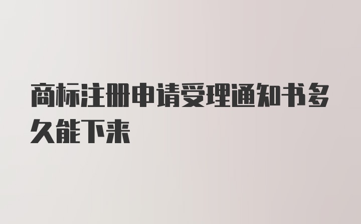 商标注册申请受理通知书多久能下来