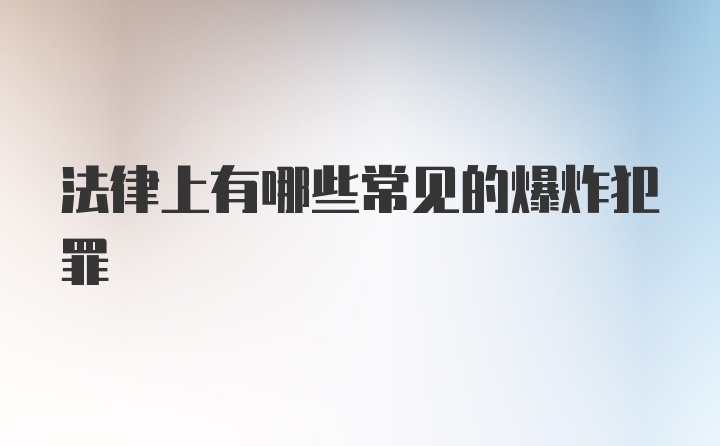 法律上有哪些常见的爆炸犯罪