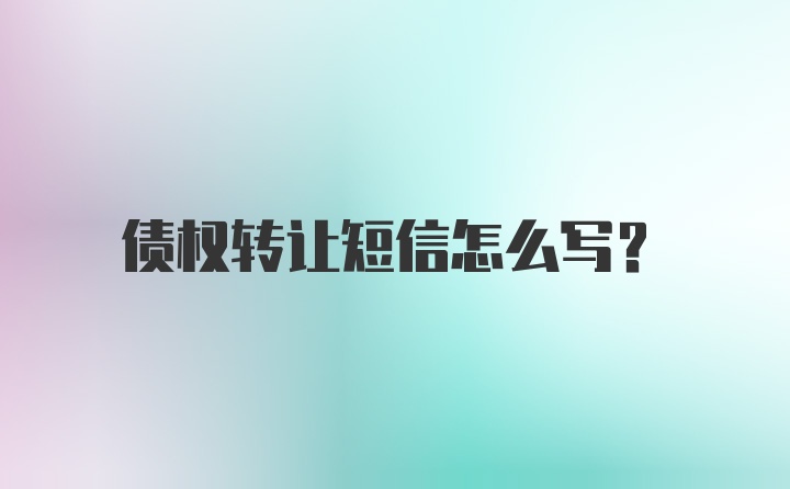 债权转让短信怎么写?