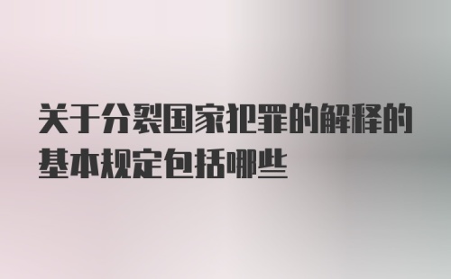 关于分裂国家犯罪的解释的基本规定包括哪些