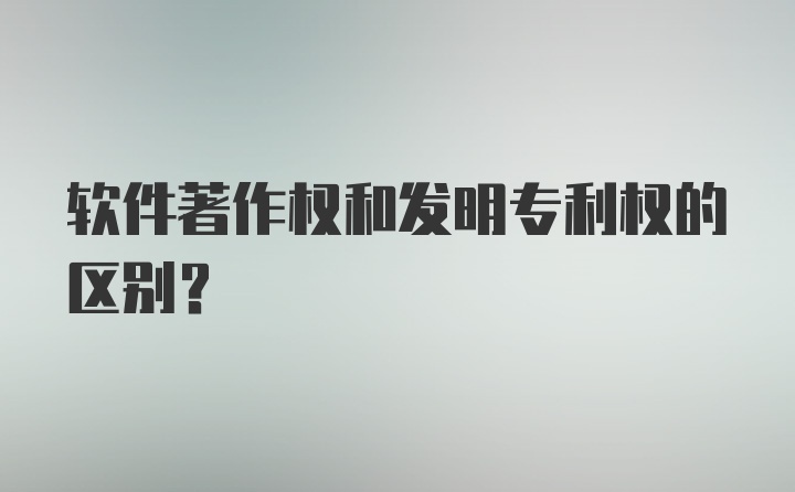 软件著作权和发明专利权的区别？