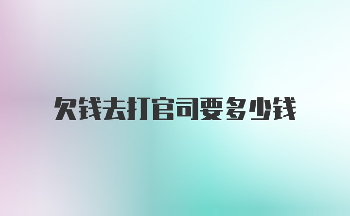 欠钱去打官司要多少钱