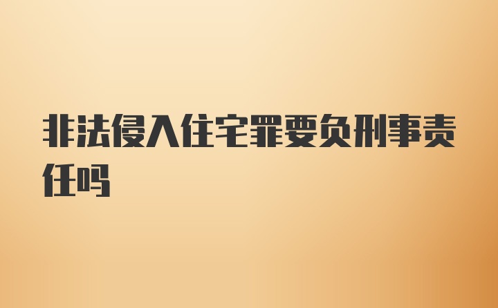 非法侵入住宅罪要负刑事责任吗