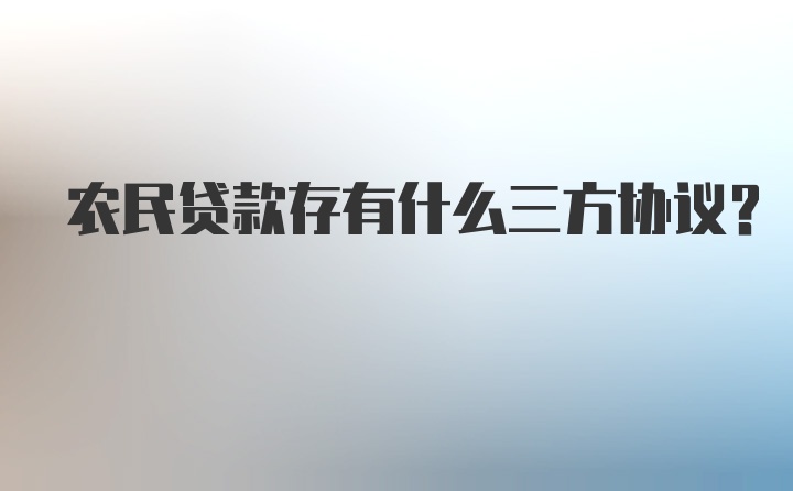 农民贷款存有什么三方协议？