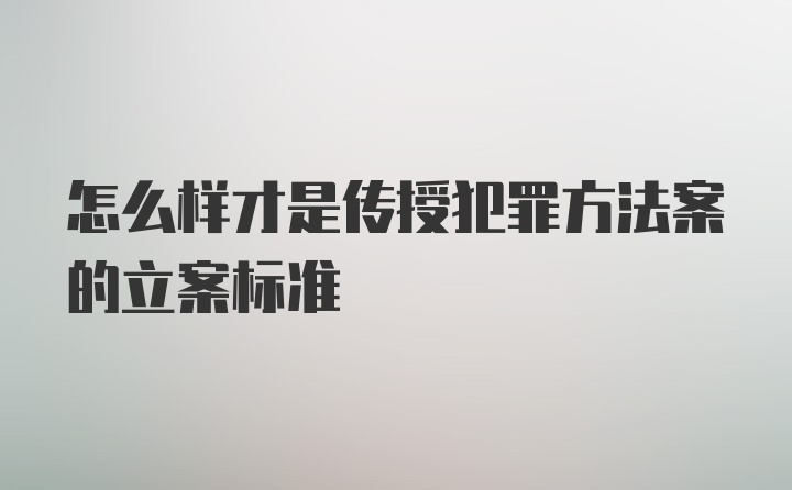 怎么样才是传授犯罪方法案的立案标准