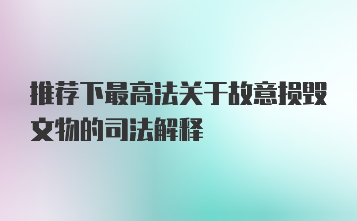 推荐下最高法关于故意损毁文物的司法解释