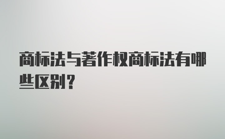 商标法与著作权商标法有哪些区别?