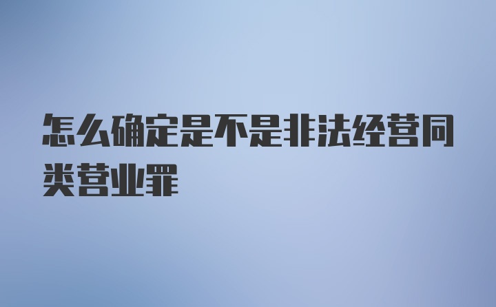 怎么确定是不是非法经营同类营业罪