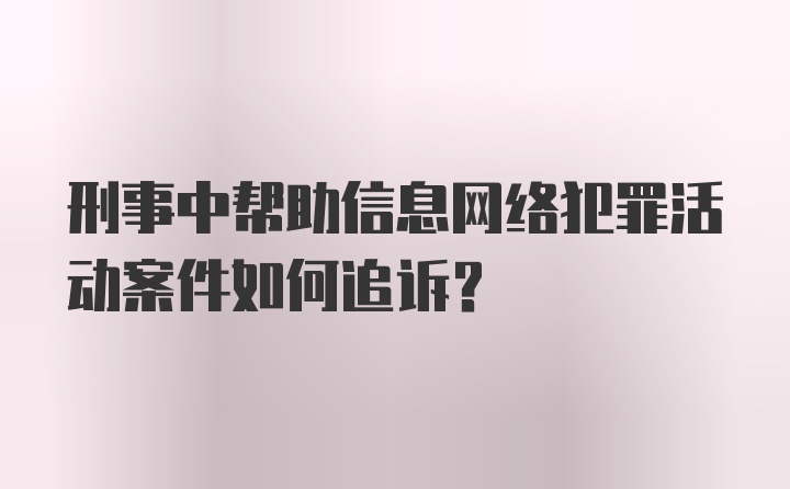 刑事中帮助信息网络犯罪活动案件如何追诉？