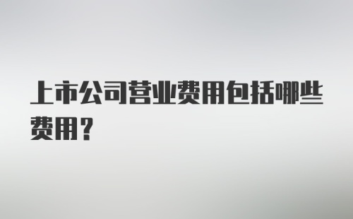 上市公司营业费用包括哪些费用?