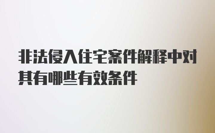 非法侵入住宅案件解释中对其有哪些有效条件