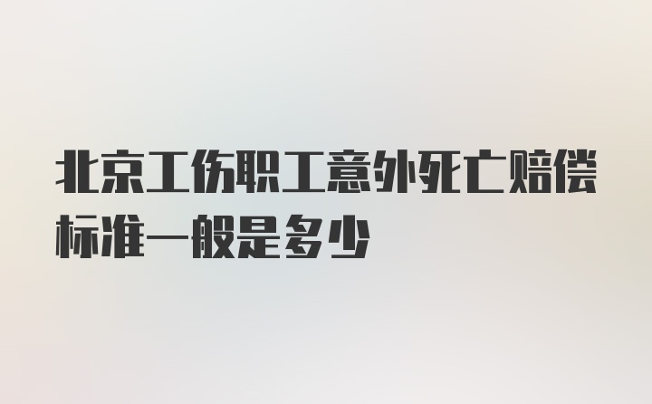 北京工伤职工意外死亡赔偿标准一般是多少