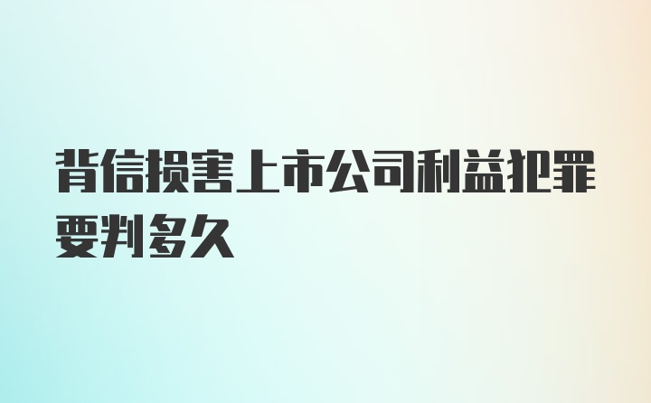 背信损害上市公司利益犯罪要判多久