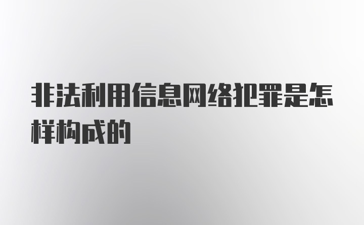 非法利用信息网络犯罪是怎样构成的