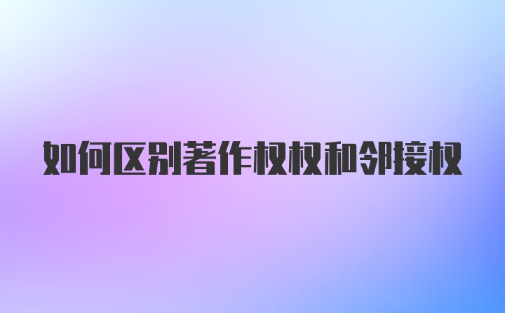 如何区别著作权权和邻接权