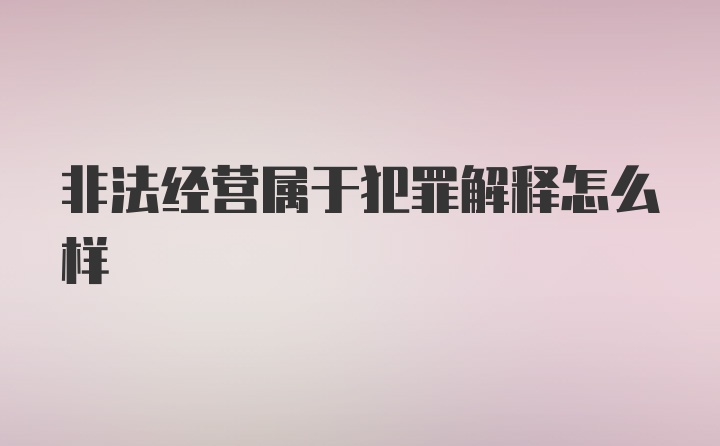 非法经营属于犯罪解释怎么样