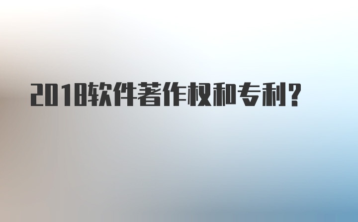 2018软件著作权和专利？