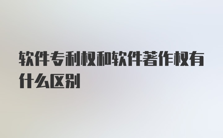 软件专利权和软件著作权有什么区别