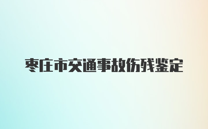 枣庄市交通事故伤残鉴定