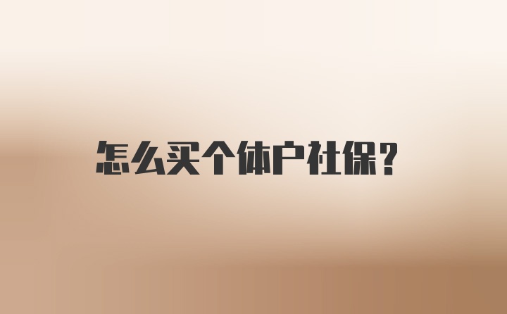 怎么买个体户社保?