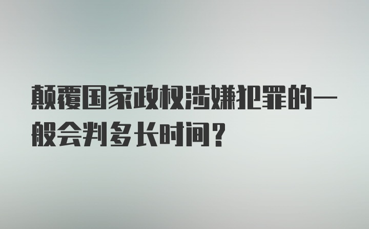 颠覆国家政权涉嫌犯罪的一般会判多长时间？