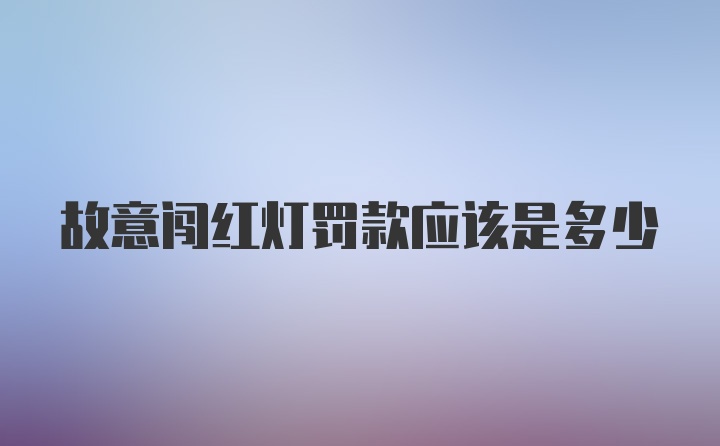 故意闯红灯罚款应该是多少