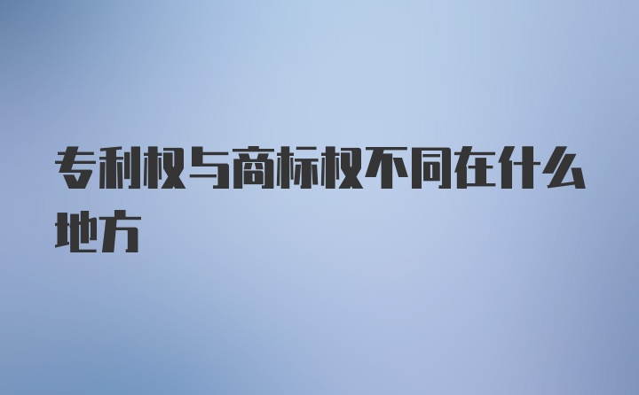 专利权与商标权不同在什么地方