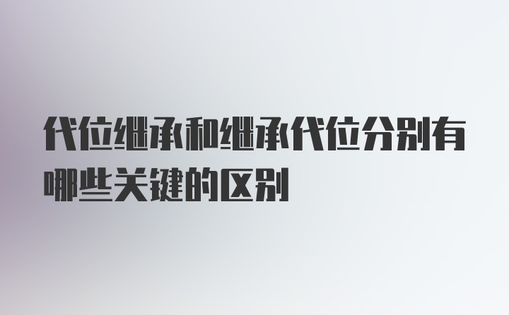 代位继承和继承代位分别有哪些关键的区别