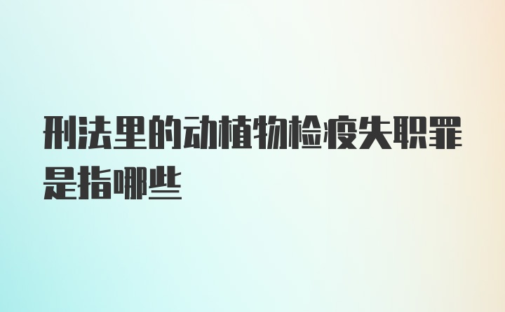 刑法里的动植物检疫失职罪是指哪些