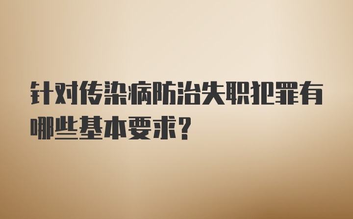 针对传染病防治失职犯罪有哪些基本要求？