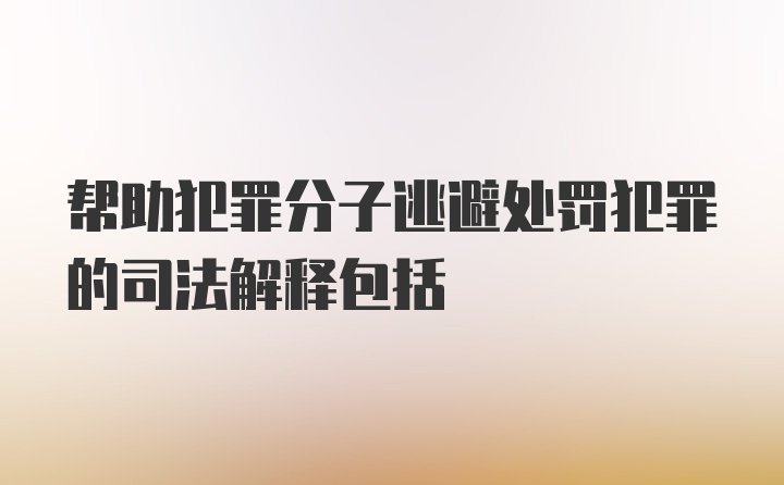 帮助犯罪分子逃避处罚犯罪的司法解释包括