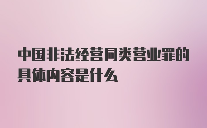 中国非法经营同类营业罪的具体内容是什么