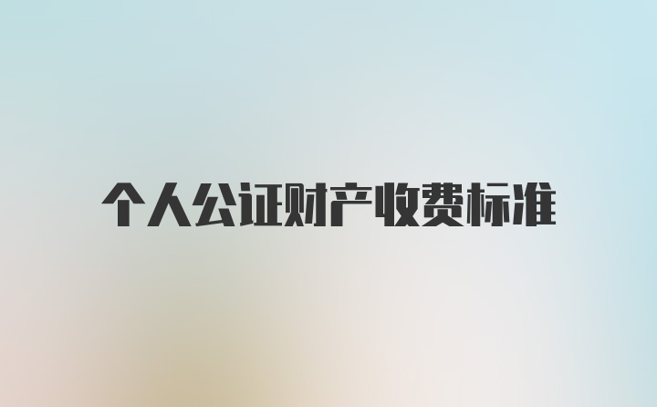 个人公证财产收费标准