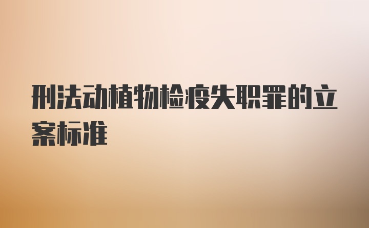 刑法动植物检疫失职罪的立案标准