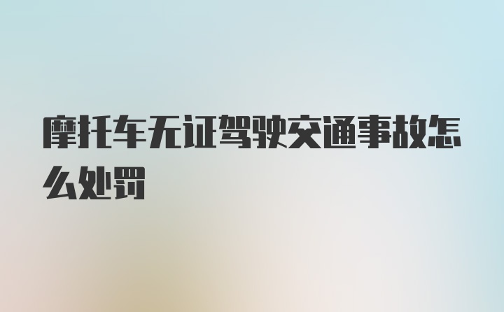 摩托车无证驾驶交通事故怎么处罚