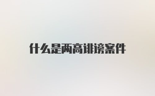 什么是两高诽谤案件