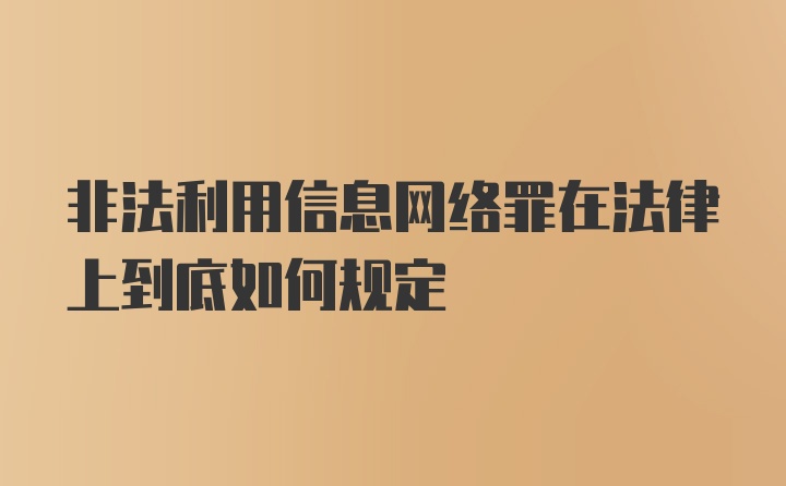 非法利用信息网络罪在法律上到底如何规定