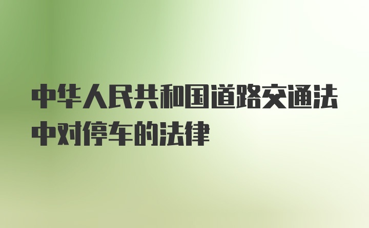 中华人民共和国道路交通法中对停车的法律