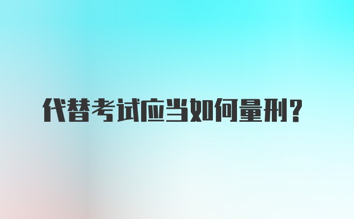 代替考试应当如何量刑?