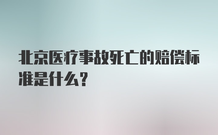 北京医疗事故死亡的赔偿标准是什么？