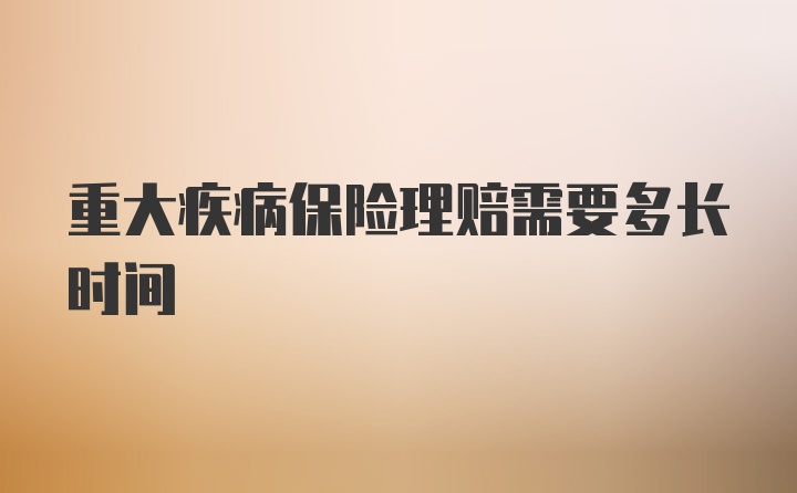 重大疾病保险理赔需要多长时间