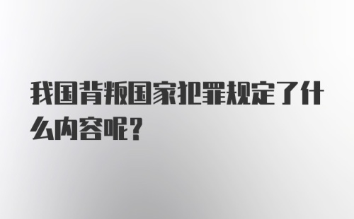 我国背叛国家犯罪规定了什么内容呢？