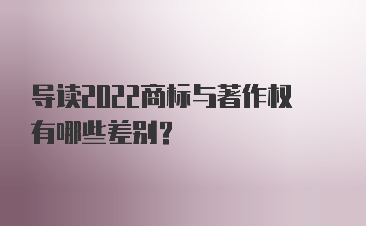 导读2022商标与著作权有哪些差别？