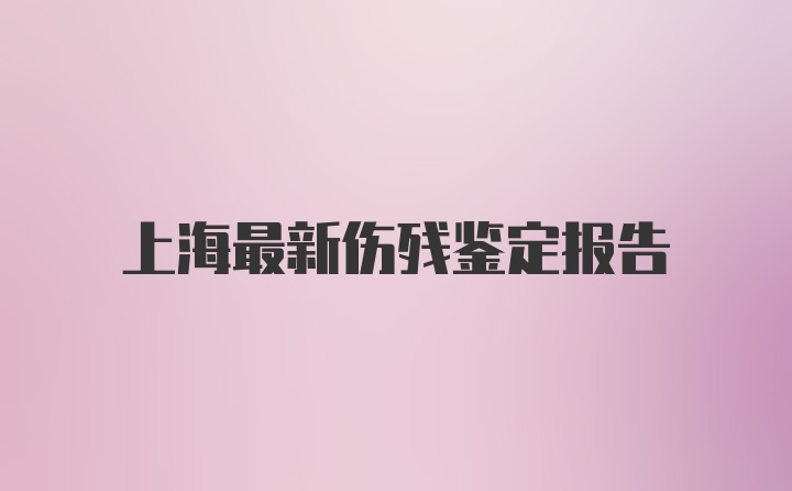 上海最新伤残鉴定报告